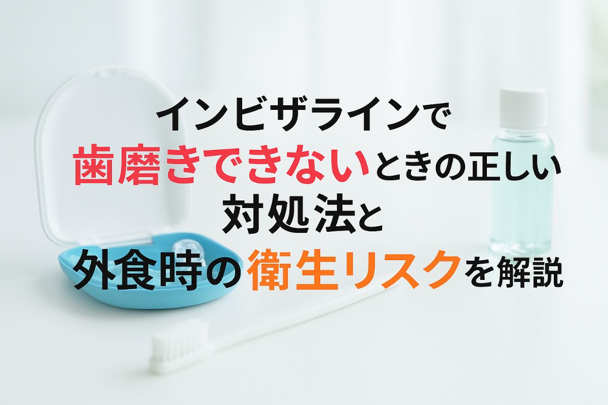 インビザラインで歯磨きできないときの正しい対処法と外食時の衛生リスクを解説