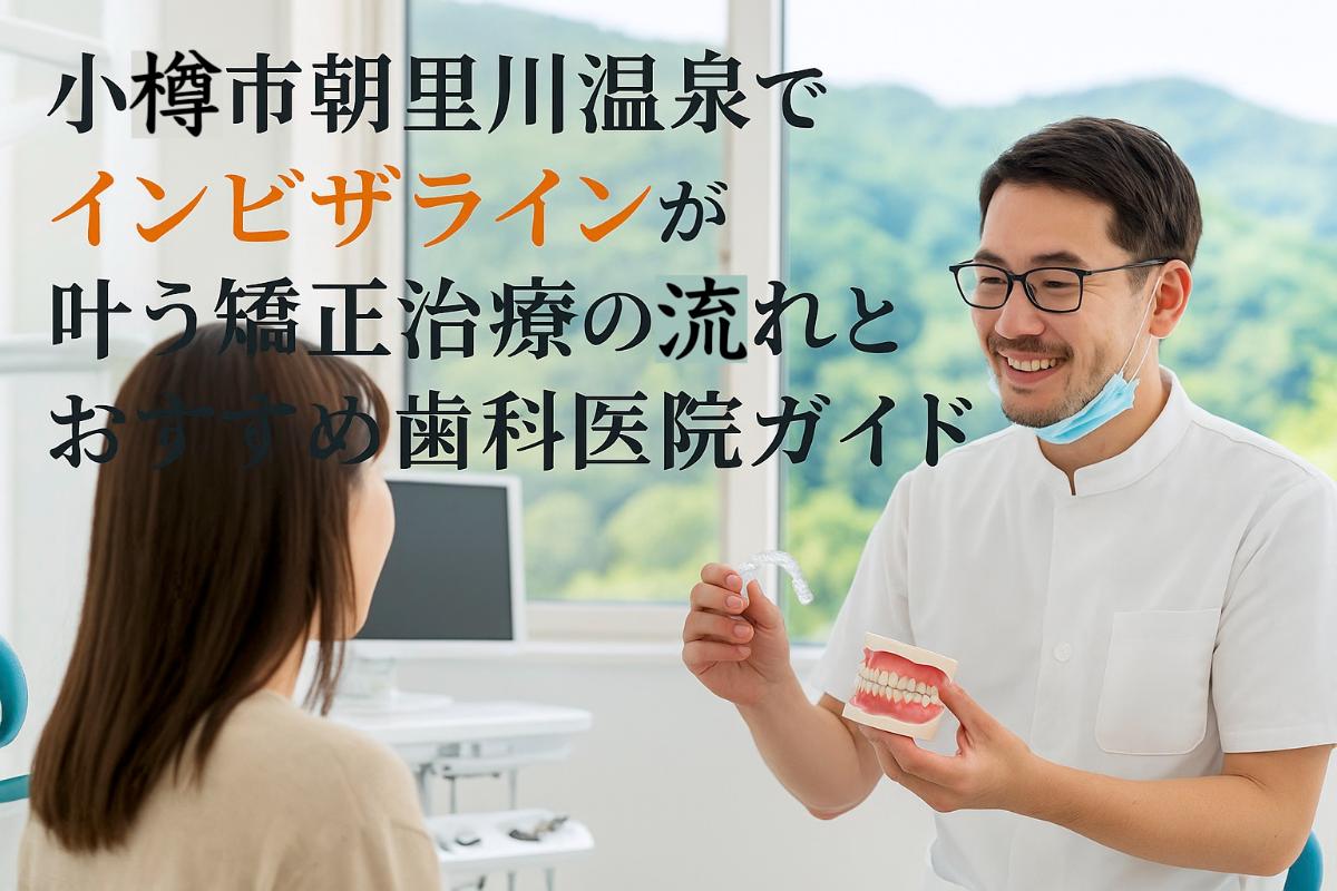 小樽市朝里川温泉でインビザラインが叶う矯正治療の流れとおすすめ歯科医院ガイド