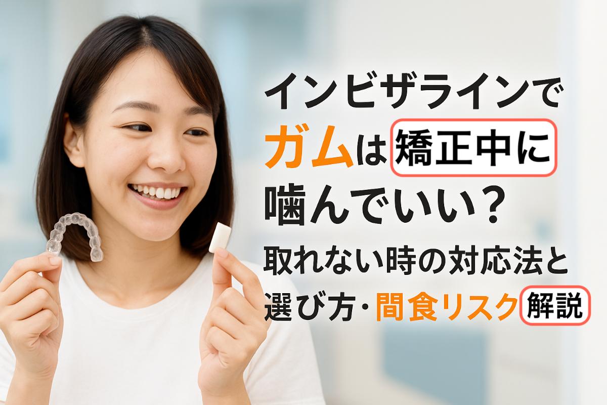 インビザラインでガムは矯正中に噛んでいい？取れない時の対応法と選び方・間食リスク解説