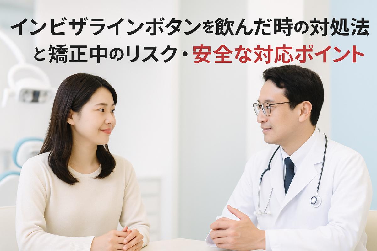 インビザラインボタンを飲んだ時の対処法と矯正中のリスク・安全な対応ポイント